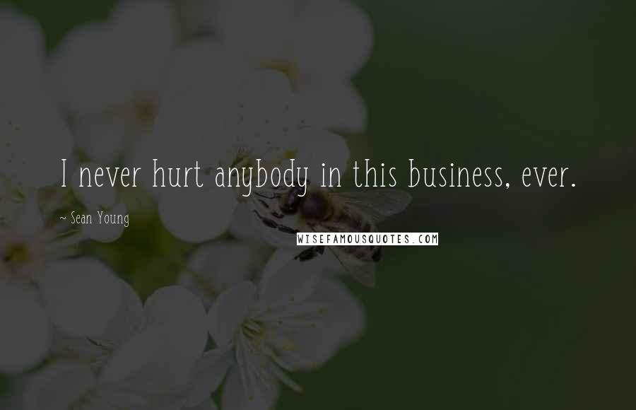 Sean Young Quotes: I never hurt anybody in this business, ever.