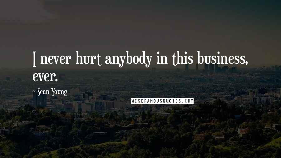 Sean Young Quotes: I never hurt anybody in this business, ever.