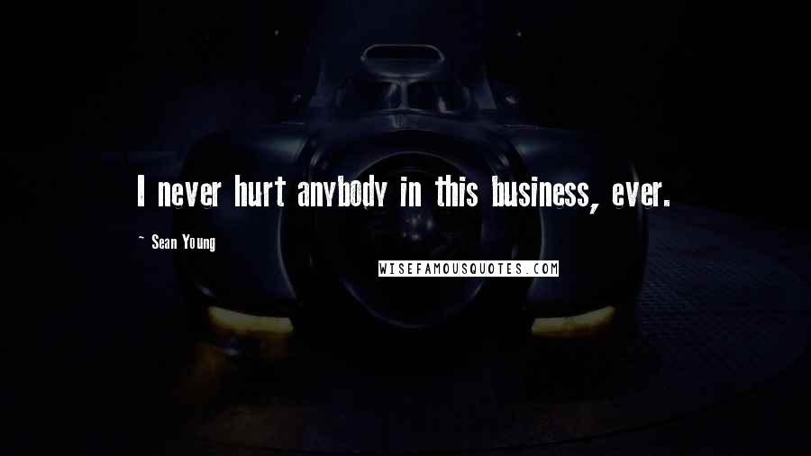 Sean Young Quotes: I never hurt anybody in this business, ever.