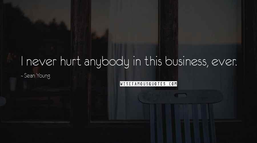 Sean Young Quotes: I never hurt anybody in this business, ever.
