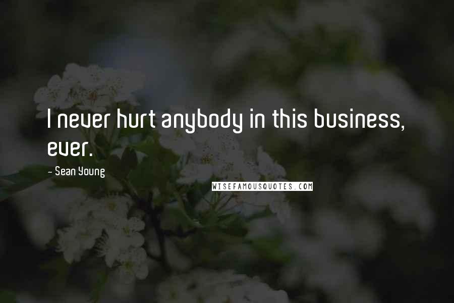 Sean Young Quotes: I never hurt anybody in this business, ever.