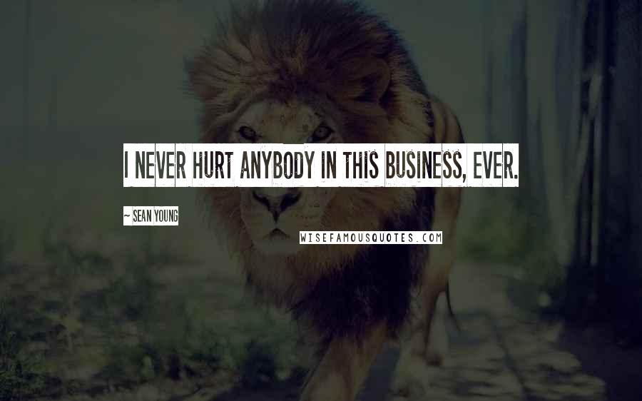 Sean Young Quotes: I never hurt anybody in this business, ever.