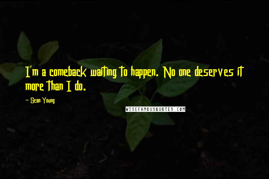 Sean Young Quotes: I'm a comeback waiting to happen. No one deserves it more than I do.