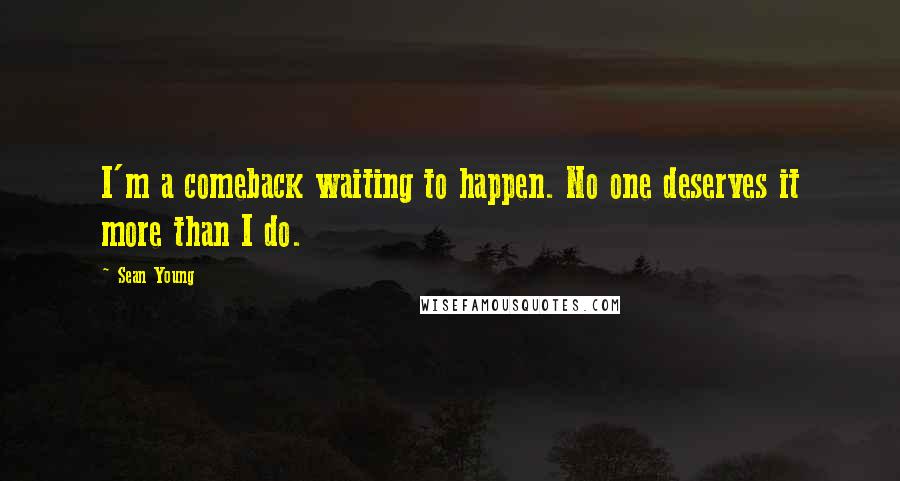 Sean Young Quotes: I'm a comeback waiting to happen. No one deserves it more than I do.