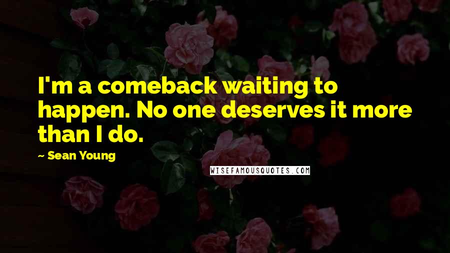 Sean Young Quotes: I'm a comeback waiting to happen. No one deserves it more than I do.