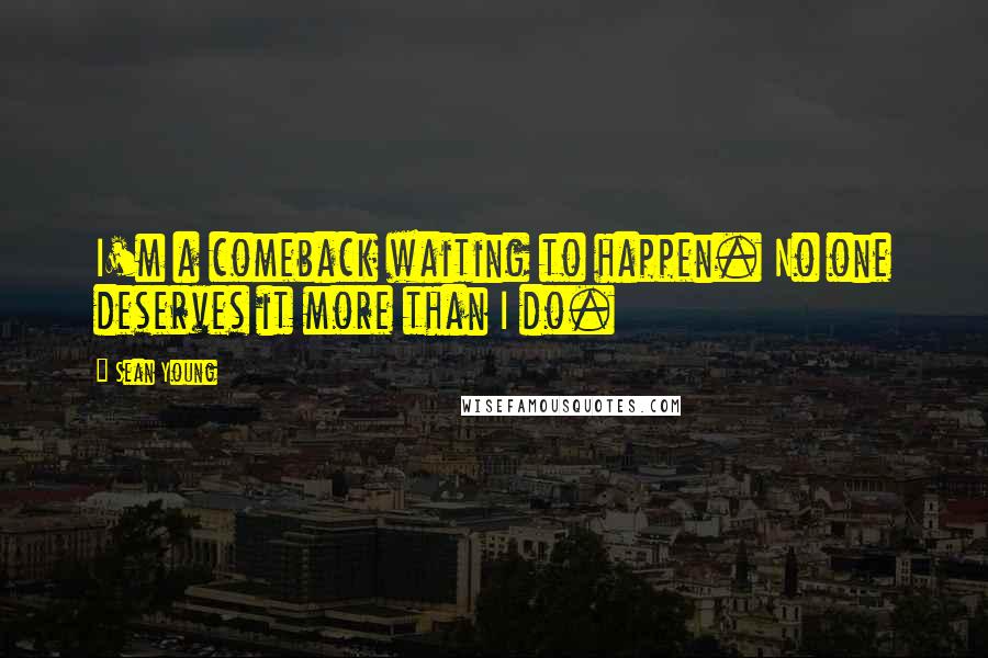 Sean Young Quotes: I'm a comeback waiting to happen. No one deserves it more than I do.