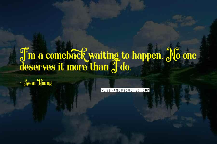 Sean Young Quotes: I'm a comeback waiting to happen. No one deserves it more than I do.