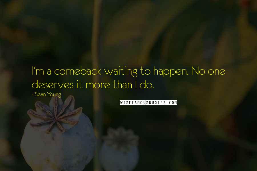 Sean Young Quotes: I'm a comeback waiting to happen. No one deserves it more than I do.