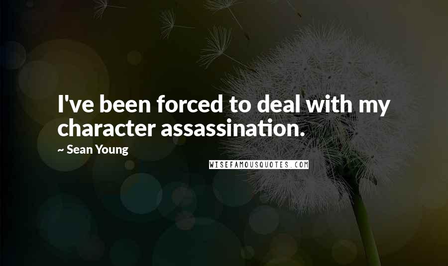 Sean Young Quotes: I've been forced to deal with my character assassination.