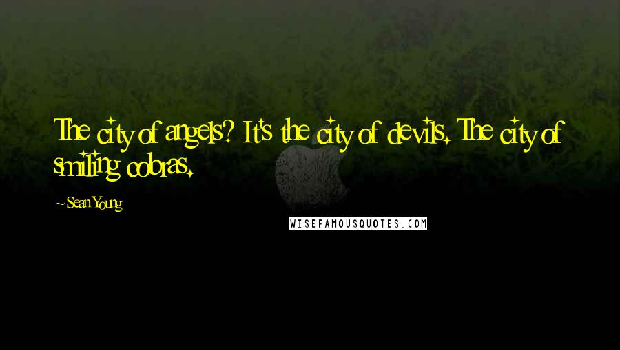 Sean Young Quotes: The city of angels? It's the city of devils. The city of smiling cobras.