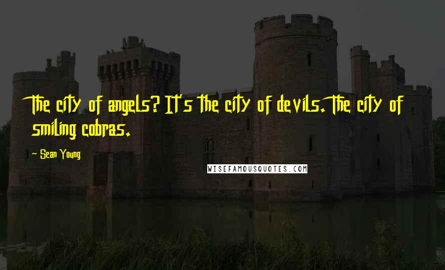 Sean Young Quotes: The city of angels? It's the city of devils. The city of smiling cobras.
