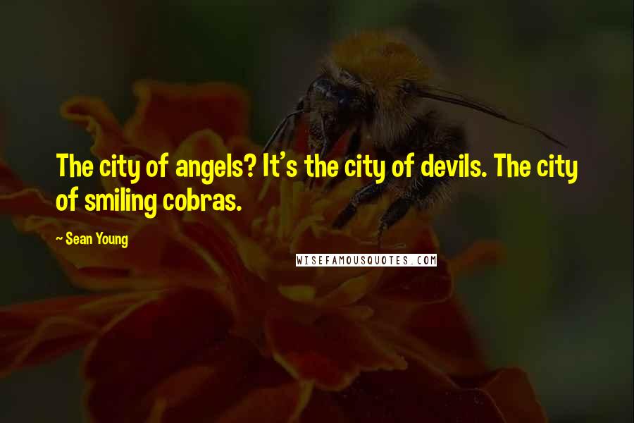 Sean Young Quotes: The city of angels? It's the city of devils. The city of smiling cobras.