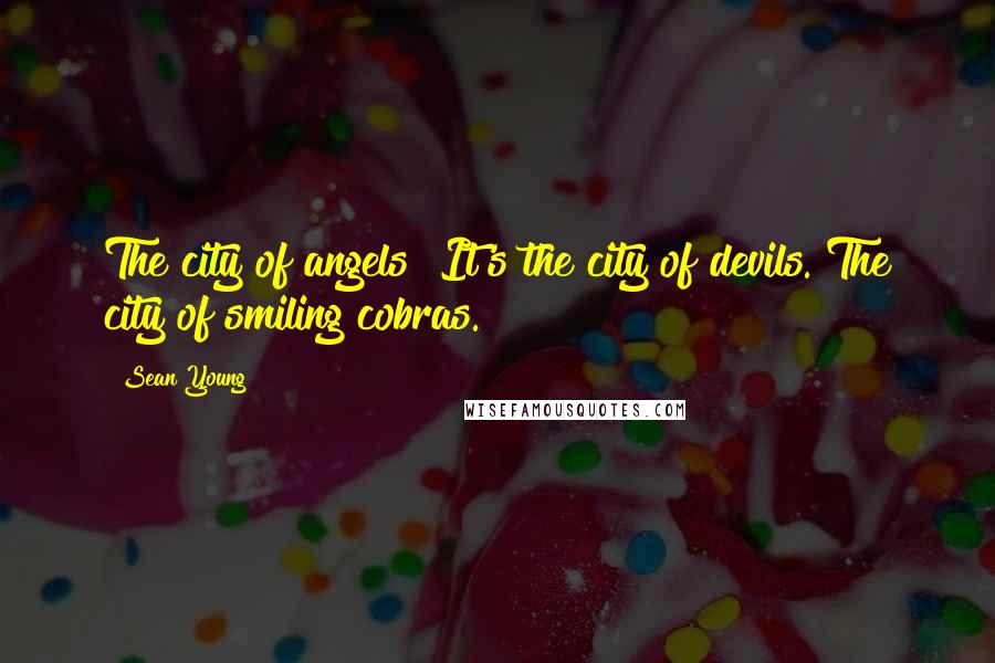 Sean Young Quotes: The city of angels? It's the city of devils. The city of smiling cobras.