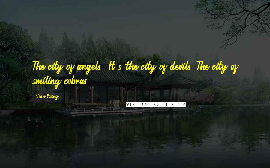 Sean Young Quotes: The city of angels? It's the city of devils. The city of smiling cobras.