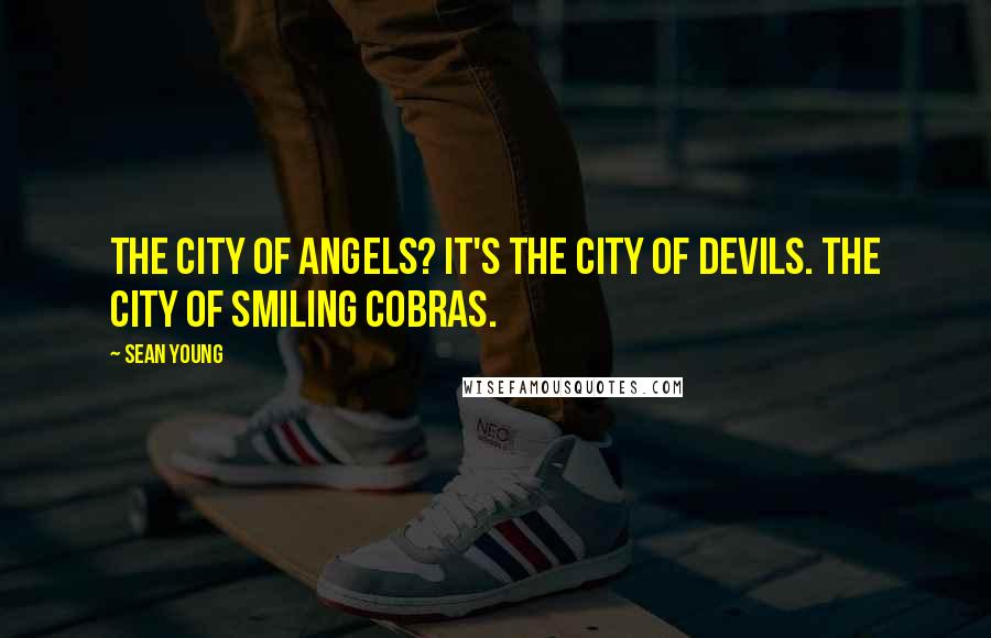 Sean Young Quotes: The city of angels? It's the city of devils. The city of smiling cobras.