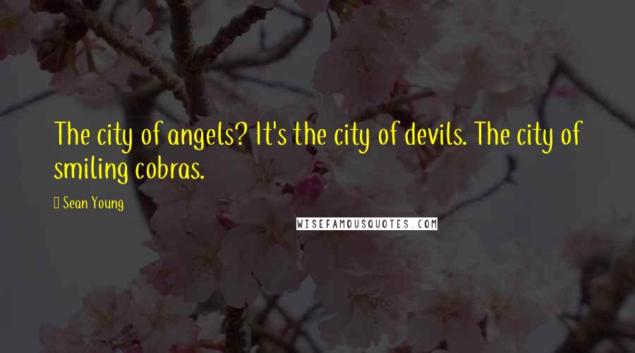 Sean Young Quotes: The city of angels? It's the city of devils. The city of smiling cobras.
