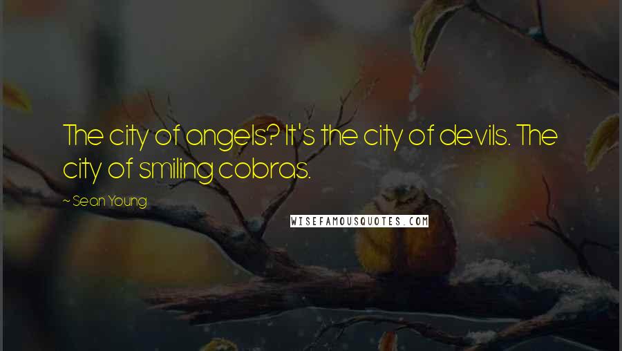 Sean Young Quotes: The city of angels? It's the city of devils. The city of smiling cobras.