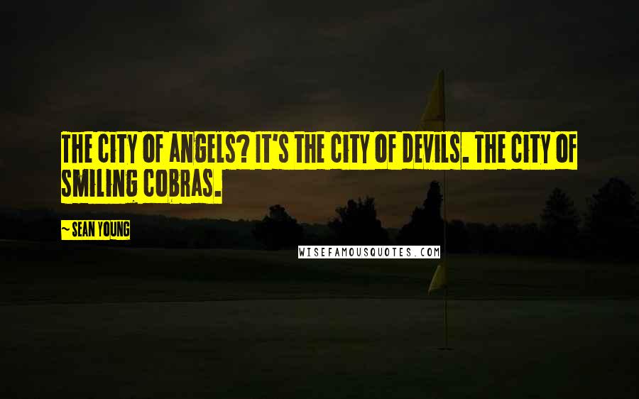 Sean Young Quotes: The city of angels? It's the city of devils. The city of smiling cobras.