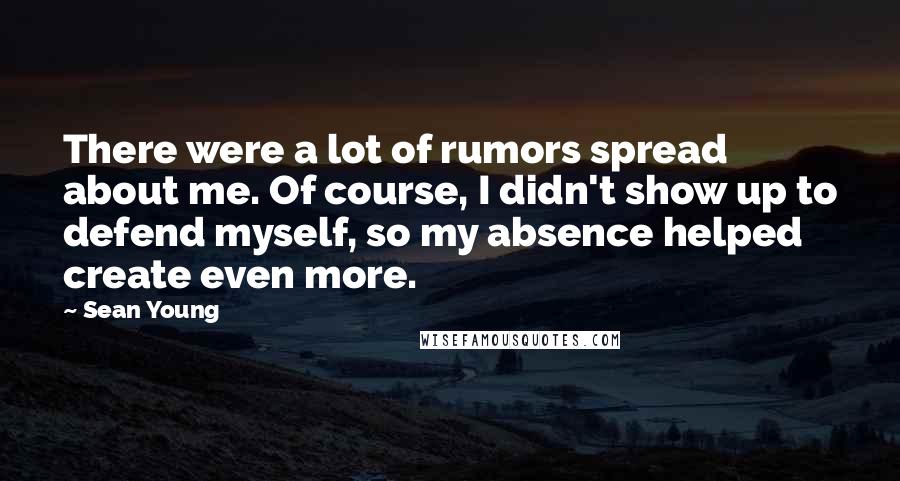 Sean Young Quotes: There were a lot of rumors spread about me. Of course, I didn't show up to defend myself, so my absence helped create even more.