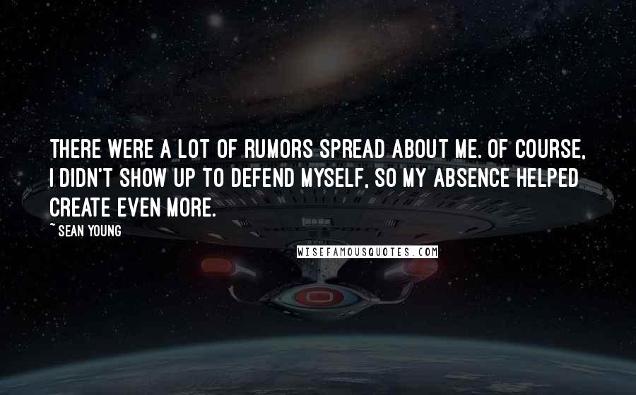 Sean Young Quotes: There were a lot of rumors spread about me. Of course, I didn't show up to defend myself, so my absence helped create even more.