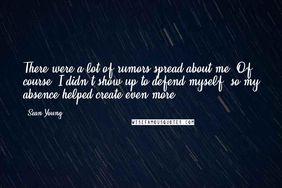 Sean Young Quotes: There were a lot of rumors spread about me. Of course, I didn't show up to defend myself, so my absence helped create even more.