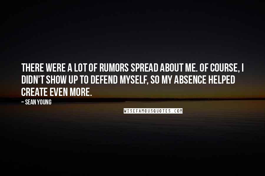 Sean Young Quotes: There were a lot of rumors spread about me. Of course, I didn't show up to defend myself, so my absence helped create even more.