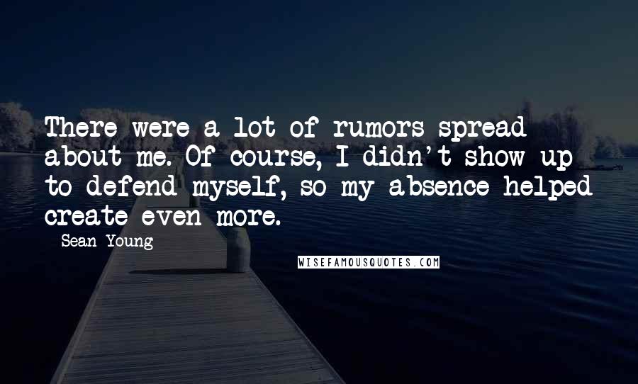 Sean Young Quotes: There were a lot of rumors spread about me. Of course, I didn't show up to defend myself, so my absence helped create even more.