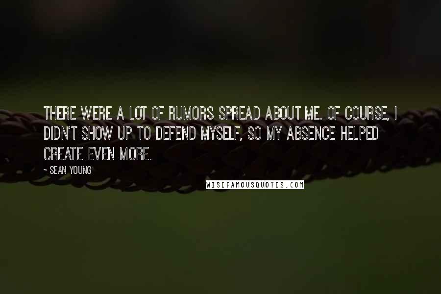 Sean Young Quotes: There were a lot of rumors spread about me. Of course, I didn't show up to defend myself, so my absence helped create even more.