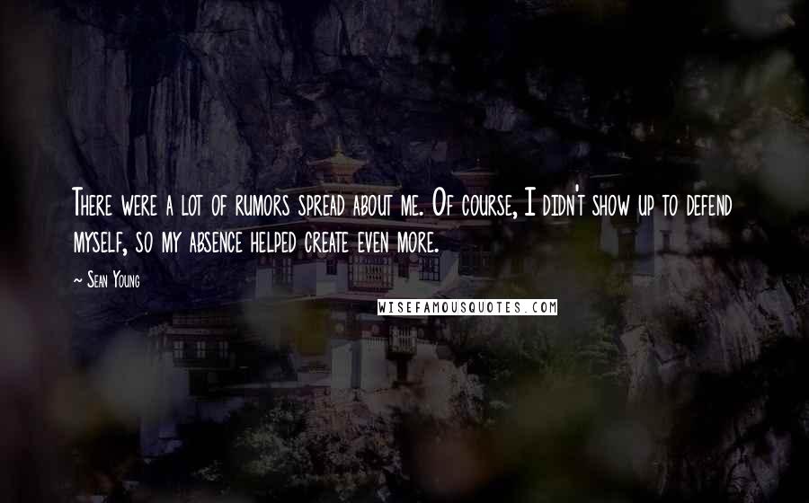 Sean Young Quotes: There were a lot of rumors spread about me. Of course, I didn't show up to defend myself, so my absence helped create even more.