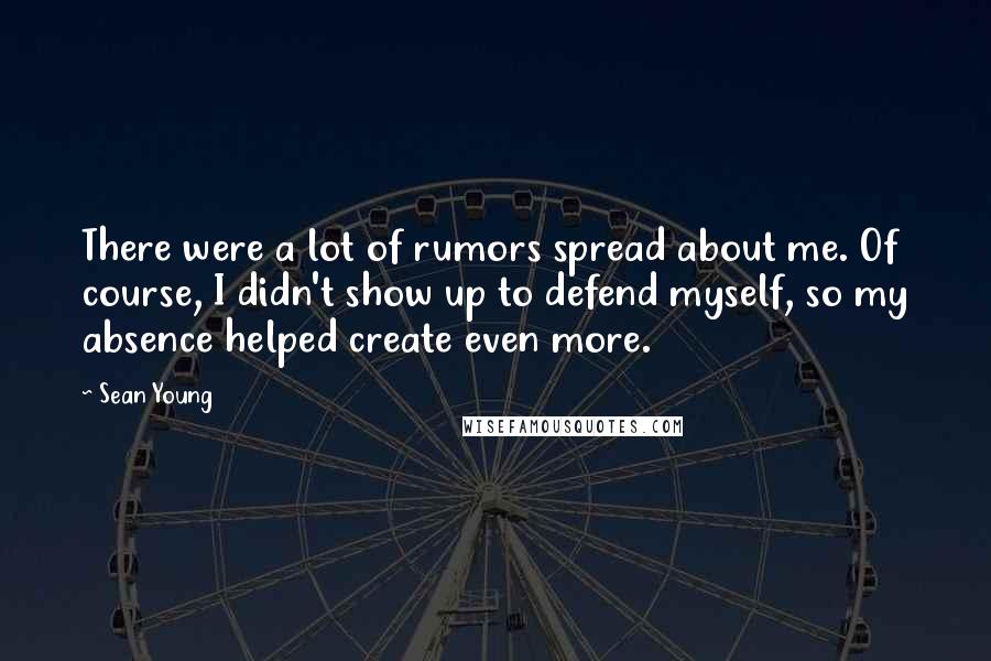 Sean Young Quotes: There were a lot of rumors spread about me. Of course, I didn't show up to defend myself, so my absence helped create even more.