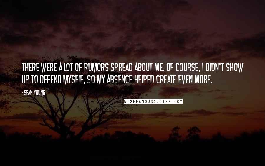 Sean Young Quotes: There were a lot of rumors spread about me. Of course, I didn't show up to defend myself, so my absence helped create even more.