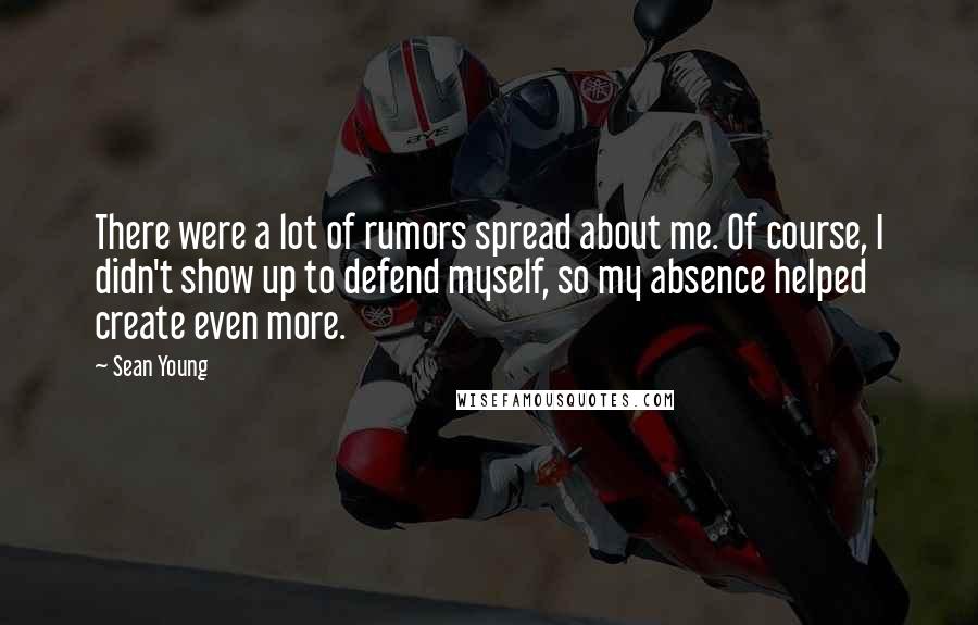 Sean Young Quotes: There were a lot of rumors spread about me. Of course, I didn't show up to defend myself, so my absence helped create even more.