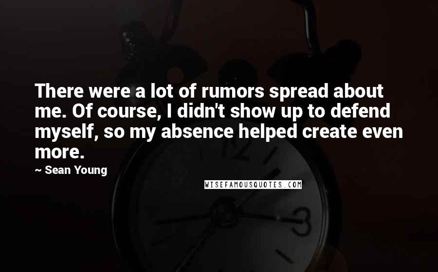 Sean Young Quotes: There were a lot of rumors spread about me. Of course, I didn't show up to defend myself, so my absence helped create even more.