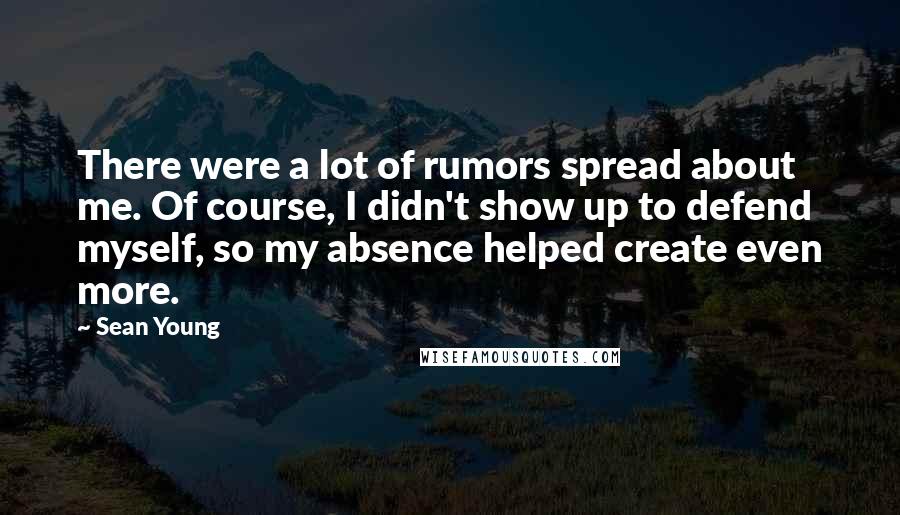 Sean Young Quotes: There were a lot of rumors spread about me. Of course, I didn't show up to defend myself, so my absence helped create even more.