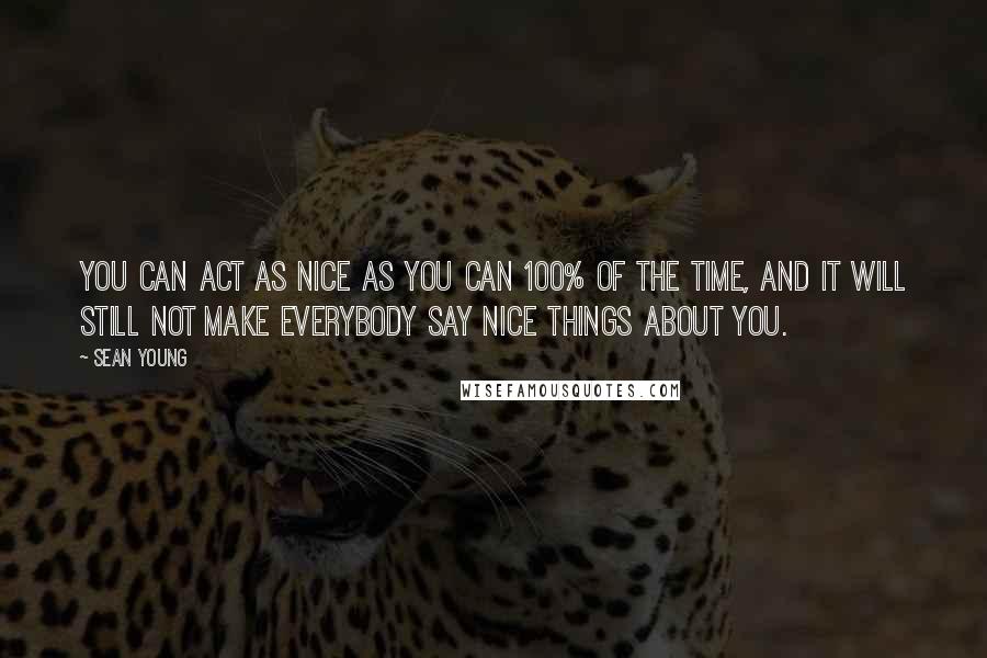 Sean Young Quotes: You can act as nice as you can 100% of the time, and it will still not make everybody say nice things about you.