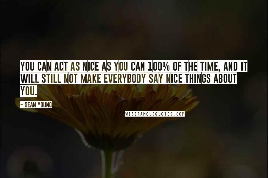 Sean Young Quotes: You can act as nice as you can 100% of the time, and it will still not make everybody say nice things about you.
