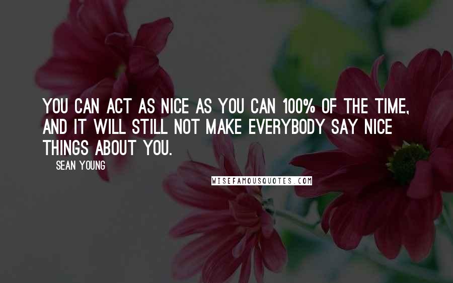 Sean Young Quotes: You can act as nice as you can 100% of the time, and it will still not make everybody say nice things about you.