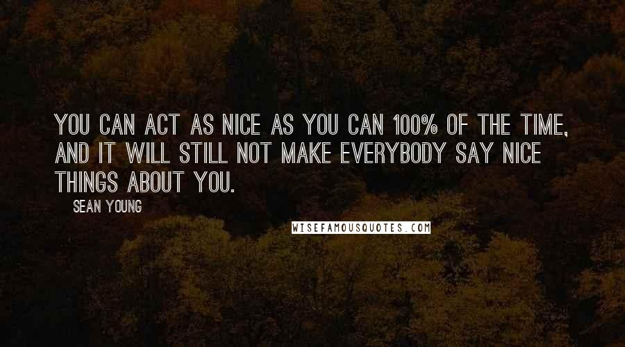 Sean Young Quotes: You can act as nice as you can 100% of the time, and it will still not make everybody say nice things about you.