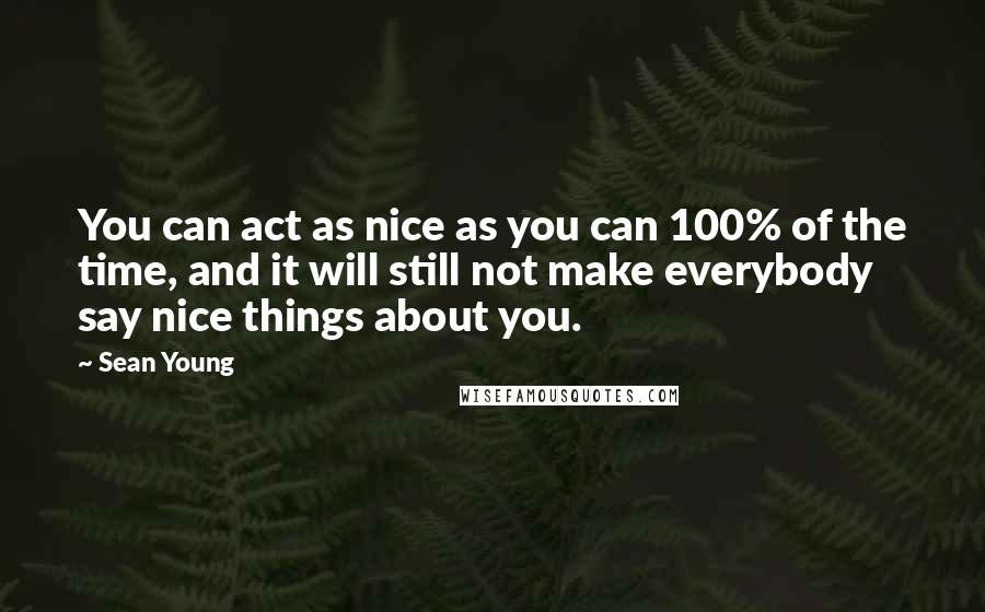 Sean Young Quotes: You can act as nice as you can 100% of the time, and it will still not make everybody say nice things about you.