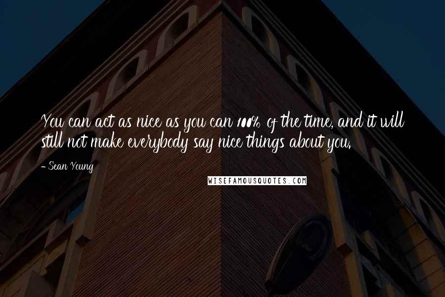 Sean Young Quotes: You can act as nice as you can 100% of the time, and it will still not make everybody say nice things about you.
