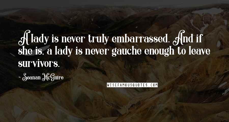 Seanan McGuire Quotes: A lady is never truly embarrassed. And if she is, a lady is never gauche enough to leave survivors.