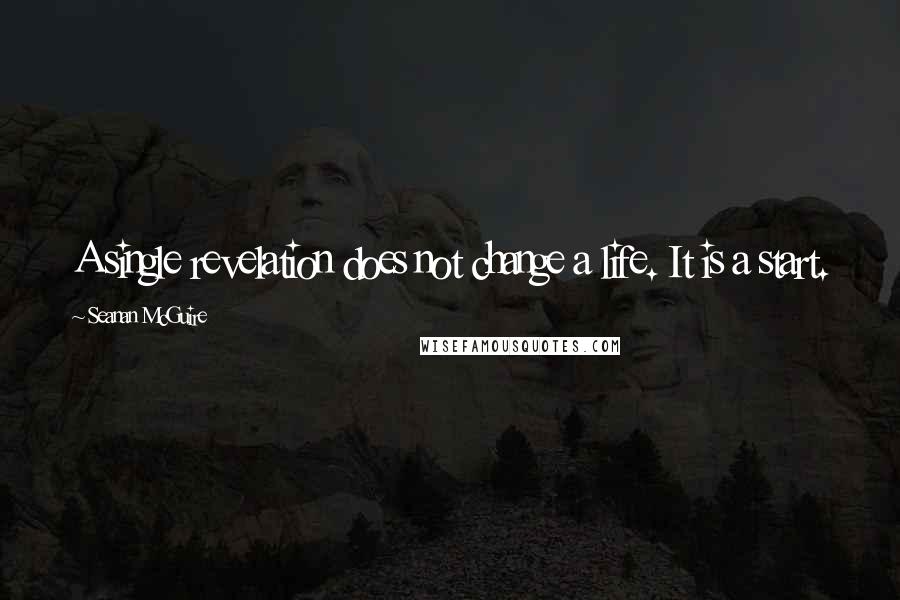 Seanan McGuire Quotes: A single revelation does not change a life. It is a start.