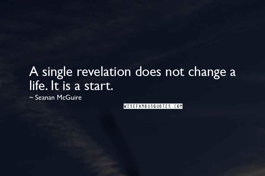 Seanan McGuire Quotes: A single revelation does not change a life. It is a start.