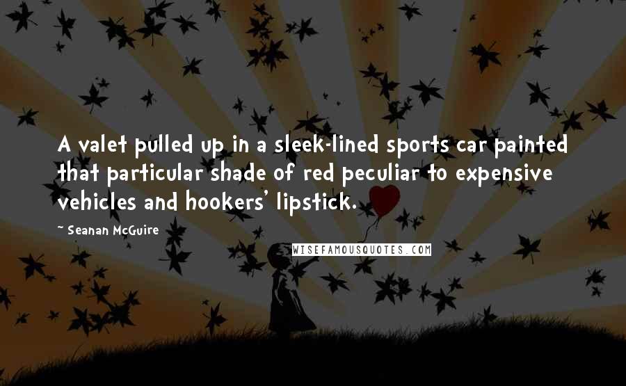Seanan McGuire Quotes: A valet pulled up in a sleek-lined sports car painted that particular shade of red peculiar to expensive vehicles and hookers' lipstick.