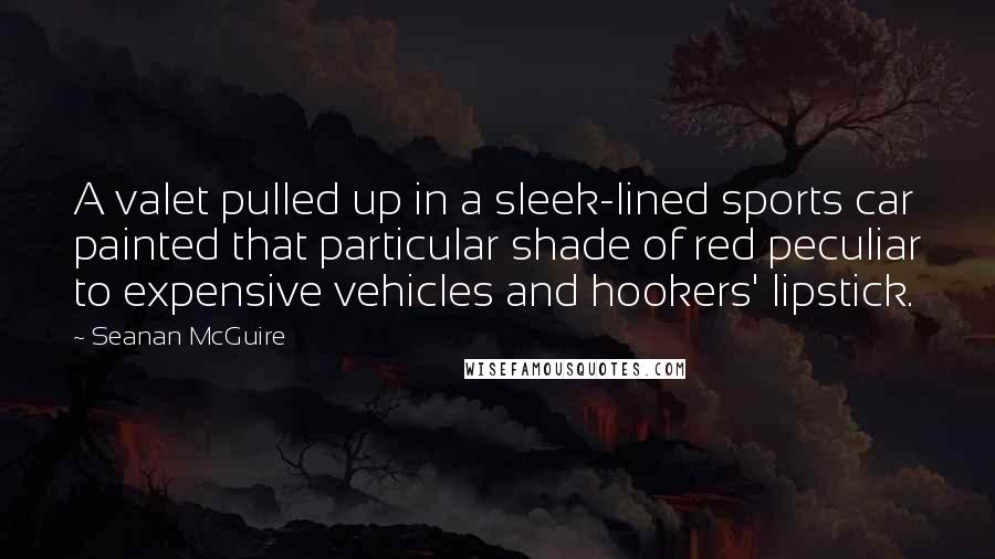 Seanan McGuire Quotes: A valet pulled up in a sleek-lined sports car painted that particular shade of red peculiar to expensive vehicles and hookers' lipstick.