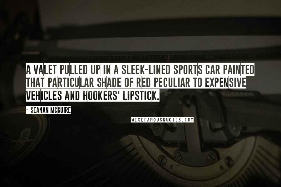 Seanan McGuire Quotes: A valet pulled up in a sleek-lined sports car painted that particular shade of red peculiar to expensive vehicles and hookers' lipstick.