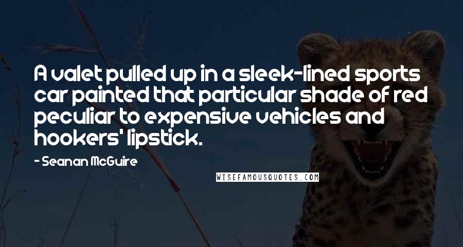 Seanan McGuire Quotes: A valet pulled up in a sleek-lined sports car painted that particular shade of red peculiar to expensive vehicles and hookers' lipstick.