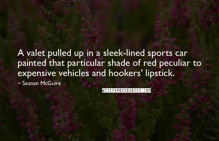 Seanan McGuire Quotes: A valet pulled up in a sleek-lined sports car painted that particular shade of red peculiar to expensive vehicles and hookers' lipstick.