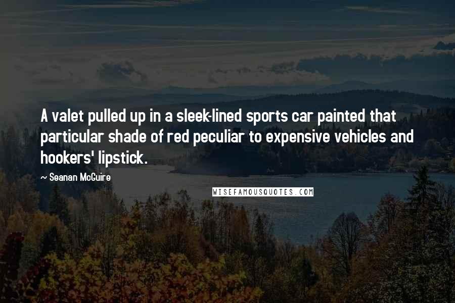 Seanan McGuire Quotes: A valet pulled up in a sleek-lined sports car painted that particular shade of red peculiar to expensive vehicles and hookers' lipstick.