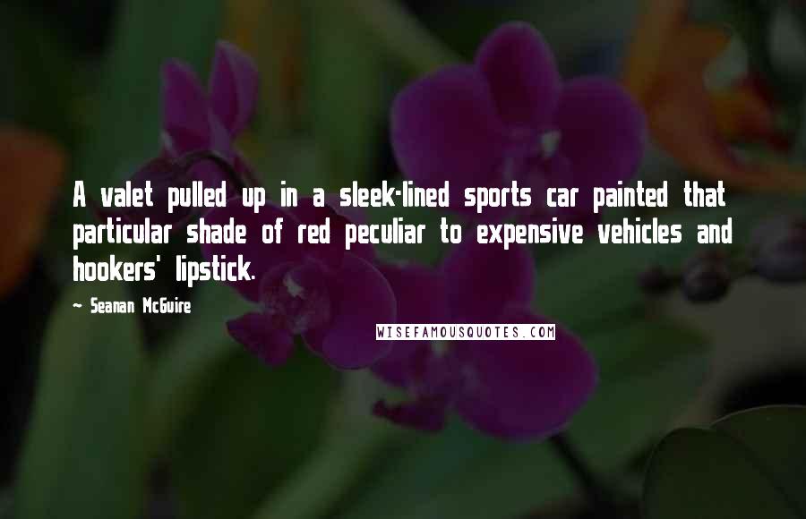 Seanan McGuire Quotes: A valet pulled up in a sleek-lined sports car painted that particular shade of red peculiar to expensive vehicles and hookers' lipstick.